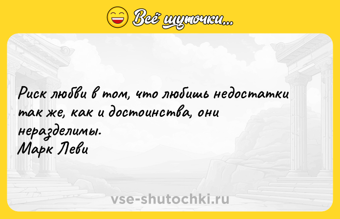 Цитата: Риск любви в том, что любишь недостатки так же, как и достоинства, они неразделимы. Марк Леви