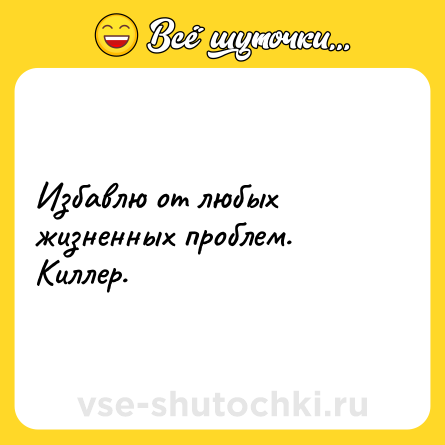 Шутка: Избавлю от любых жизненных проблем.<br>Киллер.