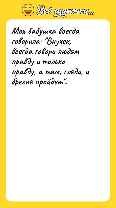 Моя бабушка всегда говорила: Внучек, всегда говори людям правду и