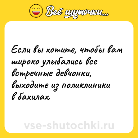 Шутка: Если вы хотите, чтобы вам широко улыбались все встречные девчонки, выходите из поликлиники в бахилах.