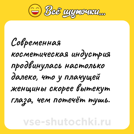Шутка: Современная косметическая индустрия продвинулась настолько далеко, что у плачущей женщины скорее вытекут глаза, чем потечёт тушь.
