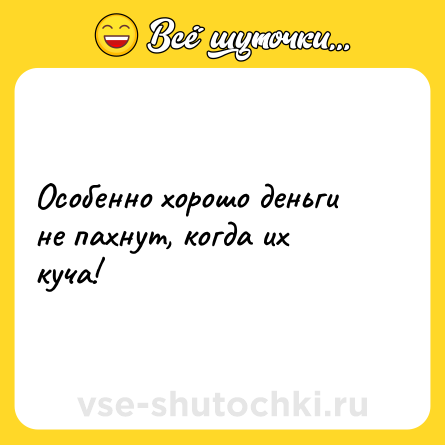 Шутка: Особенно хорошо деньги не пахнут, когда их куча!
