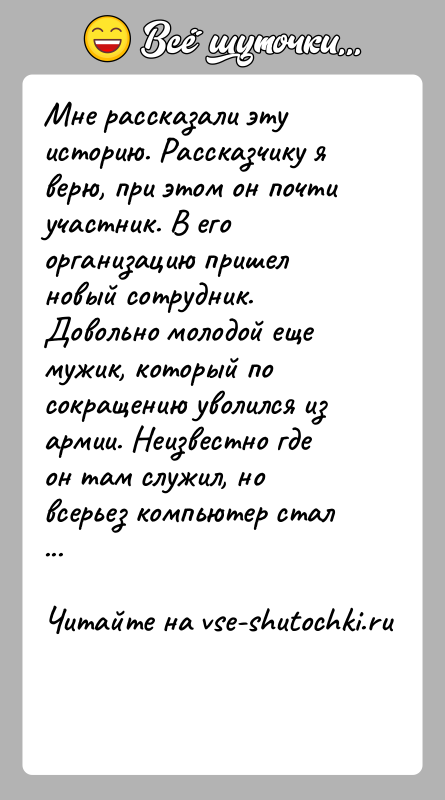 История: Мне рассказали эту историю. Рассказчику я верю, при этом он почти участник. В его организацию пришел новый сотрудник. Довольно молодой
