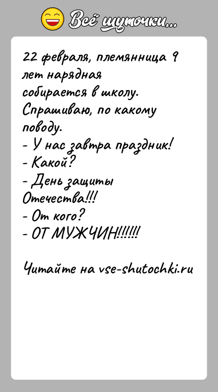 История: 22 февраля, племянница 9 лет нарядная собирается в школу.Спрашиваю, по какому поводу.- У нас завтра праздник!- Какой?- День защиты Отечества!!!-