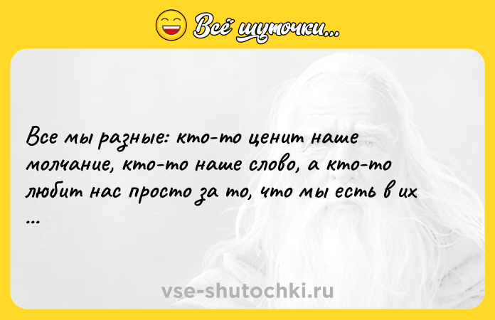 Цитата: Все мы разные: кто-то ценит наше молчание, кто-то наше слово, а кто-то любит нас просто за то, что мы есть в их жизни...