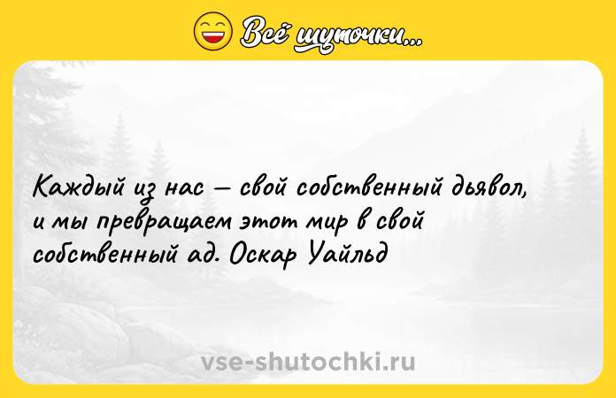 Цитата: Каждый из нас свой собственный дьявол, и мы превращаем этот мир в свой собственный ад. Оскар Уайльд