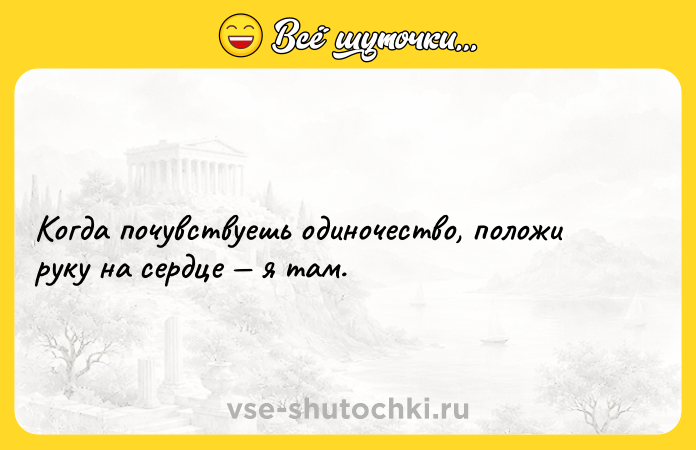 Цитата: Когда почувствуешь одиночество, положи руку на сердце я там.