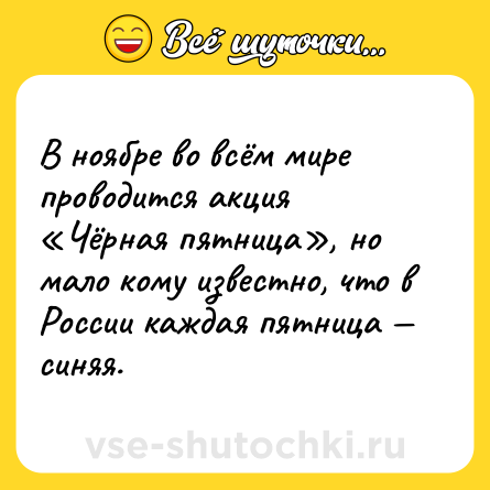 Шутка: В ноябре во всём мире проводится акция «Чёрная пятница», но мало кому известно, что в России каждая пятница — синяя.