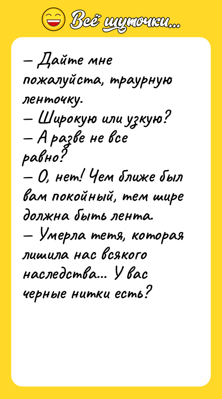 — Дайте мне пожалуйста, траурную ленточку.  — Широкую или узкую? 