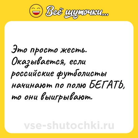 Шутка: Это просто жесть. Оказывается, если российские футболисты начинают по полю БЕГАТЬ, то они выигрывают.