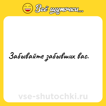 Шутка: Забывайте забывших вас.