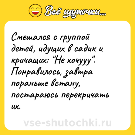 Шутка: Смешался с группой детей, идущих в садик и кричащих: 