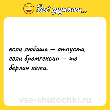Шутка: если любишь — отпусти, <br>если бромгексин — то берлин хеми.
