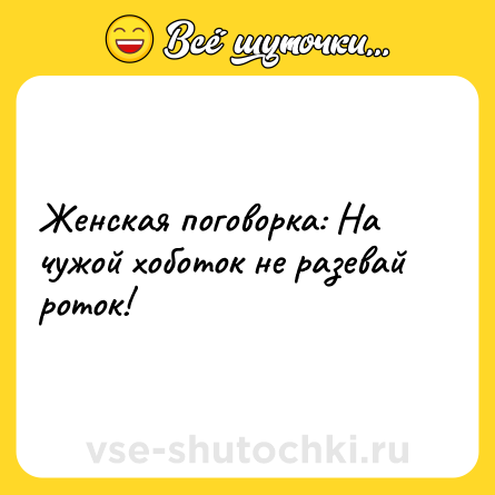 Шутка: Женская поговорка: На чужой хоботок не разевай роток!