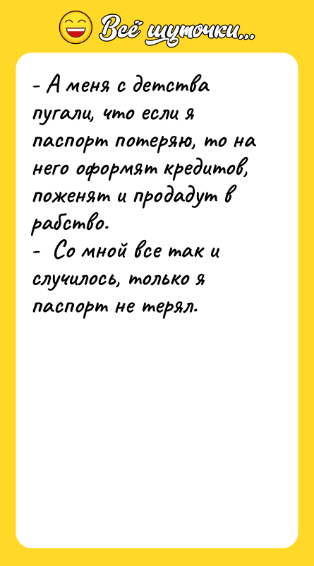 - А меня с детства пугали, что если я паспорт