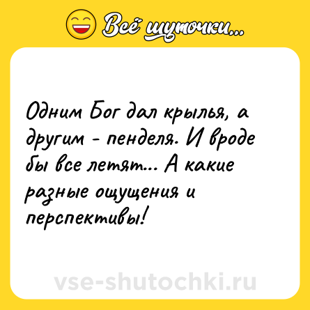 Шутка: Одним Бог дал крылья, а другим - пенделя. И вроде бы все летят... А какие разные ощущения и перспективы!