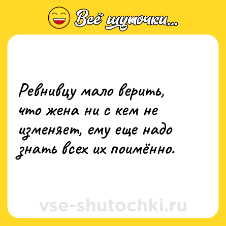 Шутка: Ревнивцу мало верить, что жена ни с кем не изменяет, ему еще надо знать всех их поимённо.