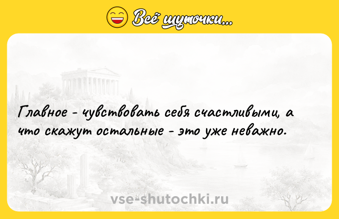 Цитата: Главное - чувствовать себя счастливыми, а что скажут остальные - это уже неважно.