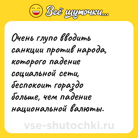 Шутка: Очень глупо вводить санкции против народа, которого падение социальной сети, беспокоит гораздо больше, чем падение национальной валюты.