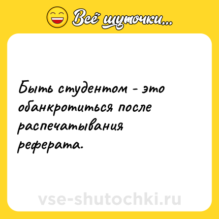 Шутка: Быть студентом - это обанкротиться после распечатывания реферата.