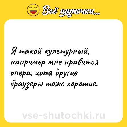 Шутка: Я такой культурный, например мне нравится опера, хотя другие браузеры тоже хорошие.