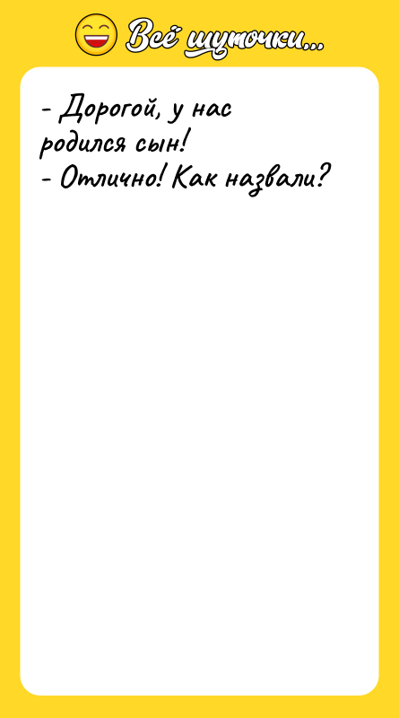 - Дорогой, у нас родился сын! - Отлично! Как назвали?