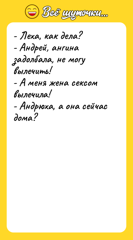 - Леха, как дела? - Андрей, ангина задолбала, не могу