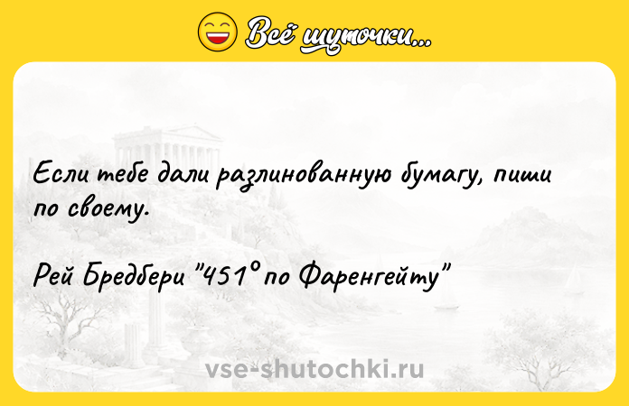 Цитата: Если тебе дали разлинованную бумагу, пиши по своему.Рей Бредбери 451 по Фаренгейту