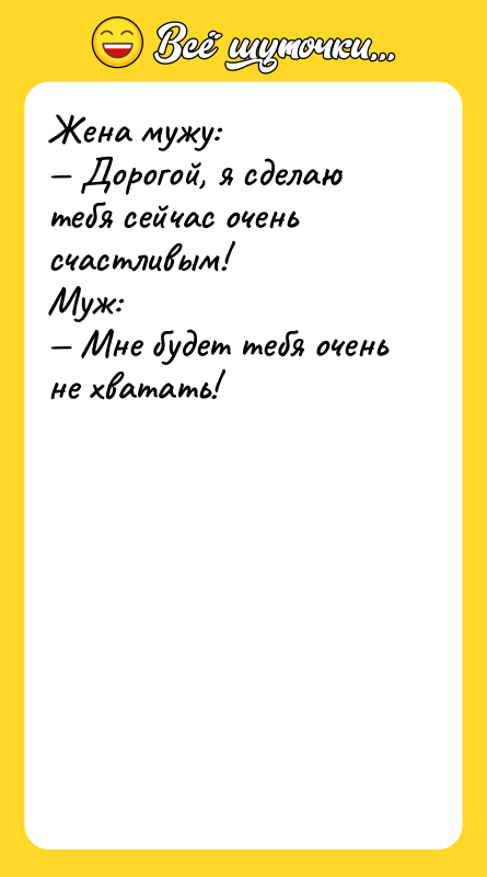 Жена мужу: Доpогой, я сделаю тебя сейчас очень счастливым!