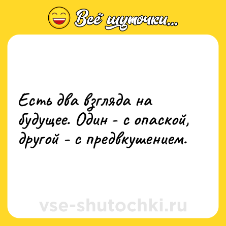 Шутка: Есть два взгляда на будущее. Один - с опаской, другой - с предвкушением.