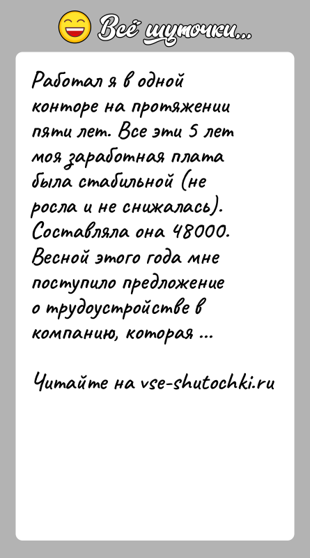 История: Работал я в одной конторе на протяжении пяти лет. Все эти 5 лет моя заработная плата была стабильной (не росла