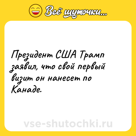 Шутка: Президент США Трамп заявил, что свой первый визит он нанесет по Канаде.