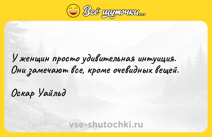 Цитата: У женщин просто удивительная интуиция. Они замечают все, кроме очевидных вещей.Оскар Уайльд