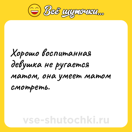 Шутка: Хорошо воспитанная девушка нe ругается матом, она умеет матом смотреть.