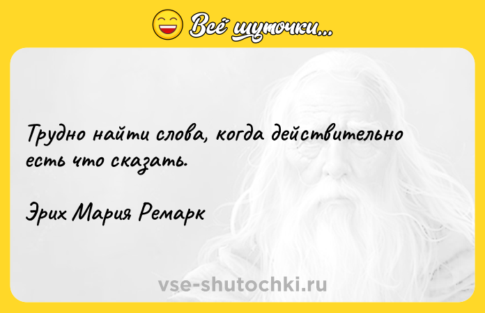 Цитата: Трудно найти слова, когда действительно есть что сказать.Эрих Мария Ремарк