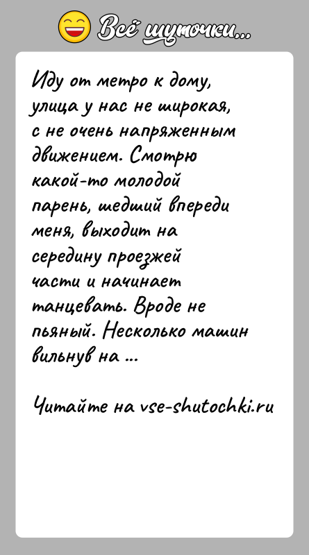 История: Иду от метро к дому, улица у нас не широкая, с не очень напряженным движением. Смотрю какой-то молодой парень, шедший