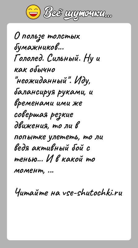 История: О пользе толстых бумажников...Гололед. Сильный. Ну и как обычно неожиданный . Иду, балансируя руками, и временами ими же совершая резкие движения,