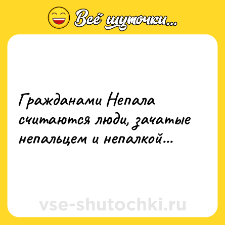 Шутка: Гражданами Непала считаются люди, зачатые непальцем и непалкой...