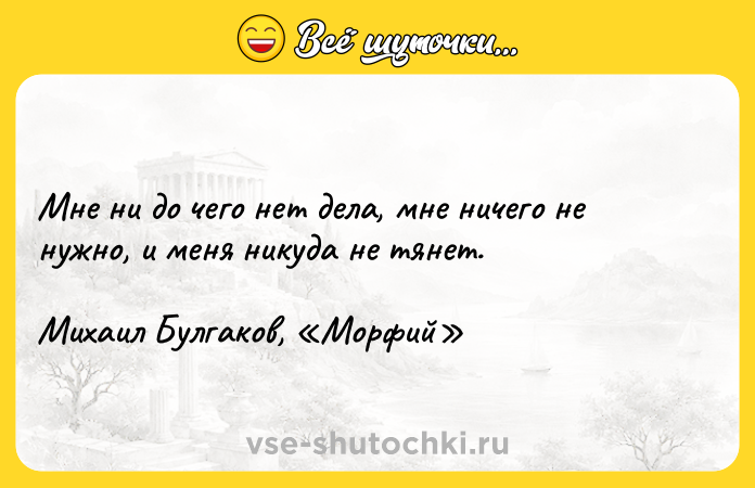 Цитата: Мне ни до чего нет дела, мне ничего не нужно, и меня никуда не тянет. Михаил Булгаков, Морфий