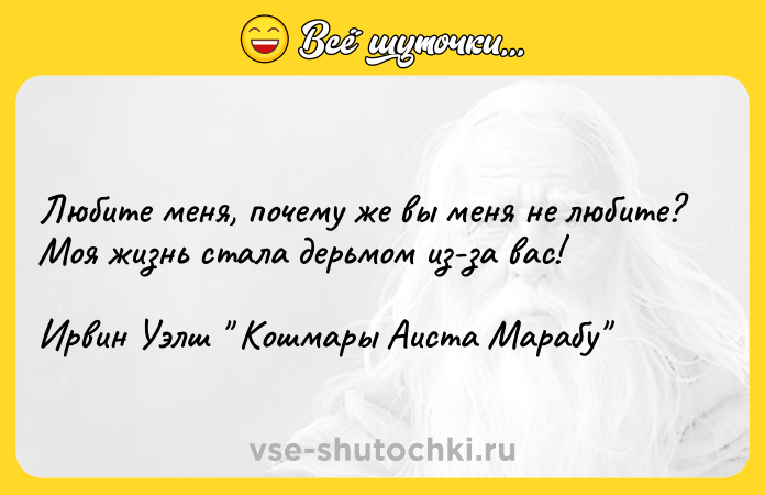 Цитата: Любите меня, почему же вы меня не любите? Моя жизнь стала дерьмом из-за вас! Ирвин Уэлш Кошмары Аиста Марабу