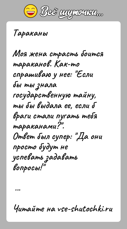 История: ТараканыМоя жена страсть боится тараканов. Как-то спрашиваю у нее: Если бы ты знала государственную тайну, ты бы выдала ее, если