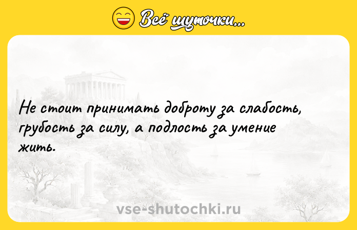Цитата: Не стоит принимать доброту за слабость, грубость за силу, а подлость за умение жить.