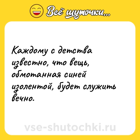 Шутка: Каждому с детства известно, что вещь, обмотанная синей изолентой, будет служить вечно.