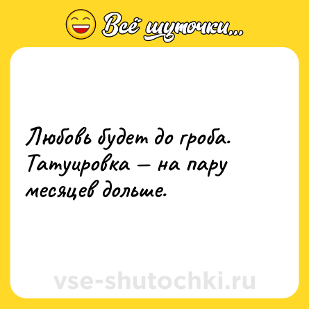 Шутка: Любовь будет до гроба. <br>Татуировка — на пару месяцев дольше.