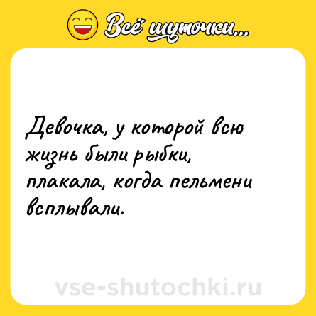 Шутка: Девочка, у которой всю жизнь были рыбки, плакала, когда пельмени всплывали.