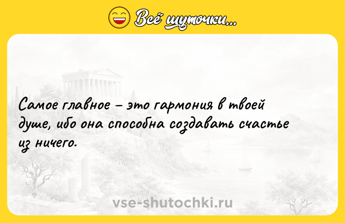 Цитата: Самое главное это гармония в твоей душе, ибо она способна создавать счастье из ничего.