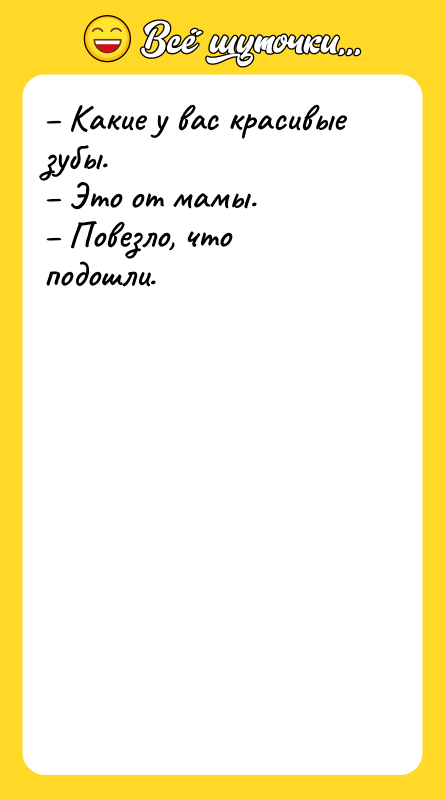 Какие у вас красивые зубы. Это от мамы.