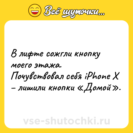 Шутка: В лифте сожгли кнопку моего этажа. <br>Почувствовал себя iPhone X – лишили кнопки «Домой».