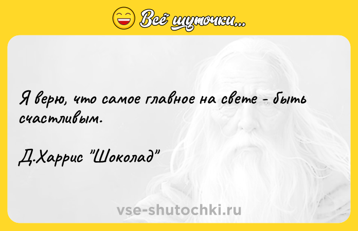 Цитата: Я верю, что самое главное на свете - быть счастливым.Д.Харрис Шоколад