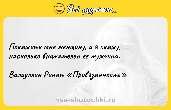 Цитата: Покажите мне женщину, и я скажу, насколько внимателен ее мужчина. Валиуллин Ринат Привязанность